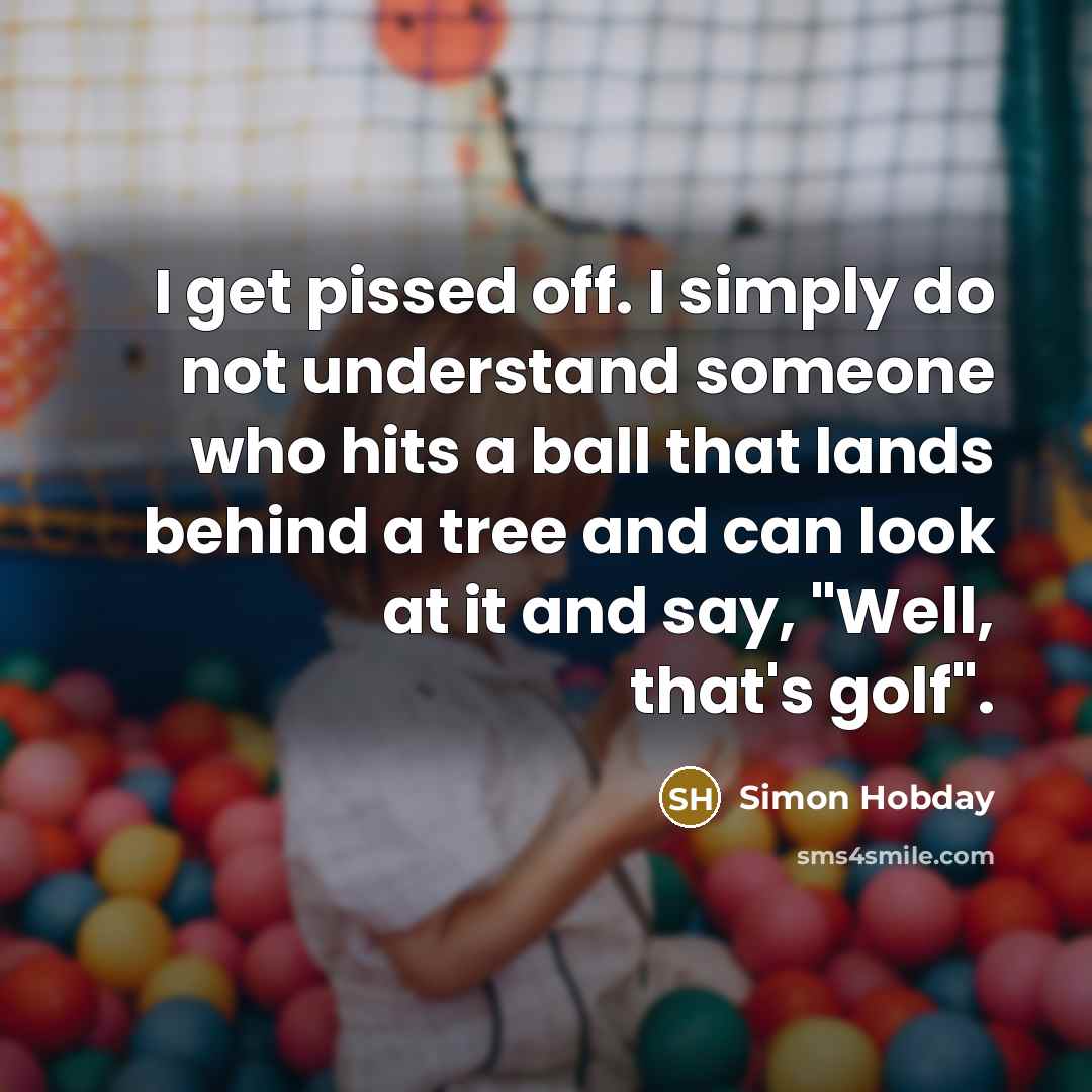 “I get pissed off. I simply do not understand someone…” quote by Simon Hobday