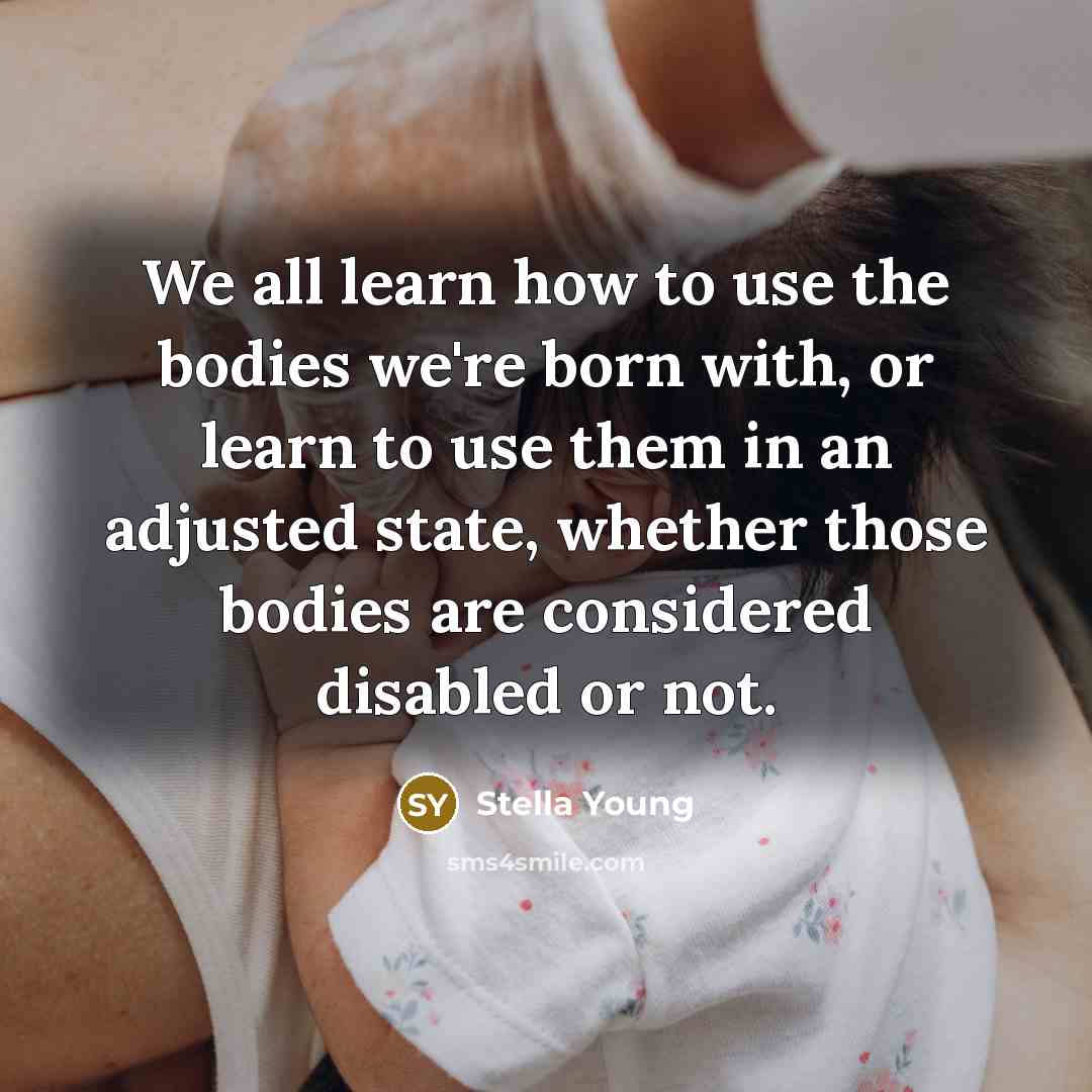 “We all learn how to use the bodies we're born…” quote by Stella Young