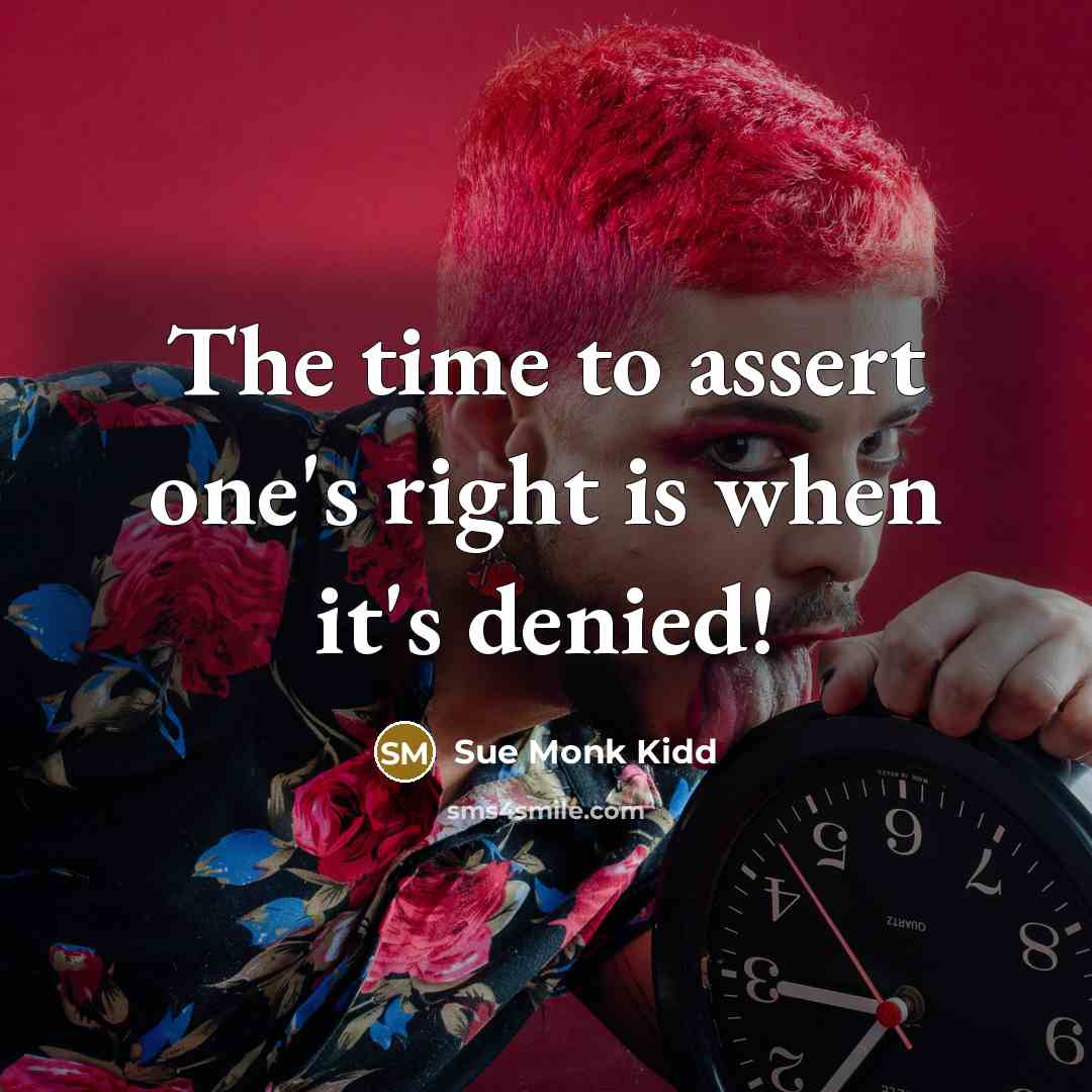 “The time to assert one's right is when it's denied!…” quote by Sue Monk Kidd