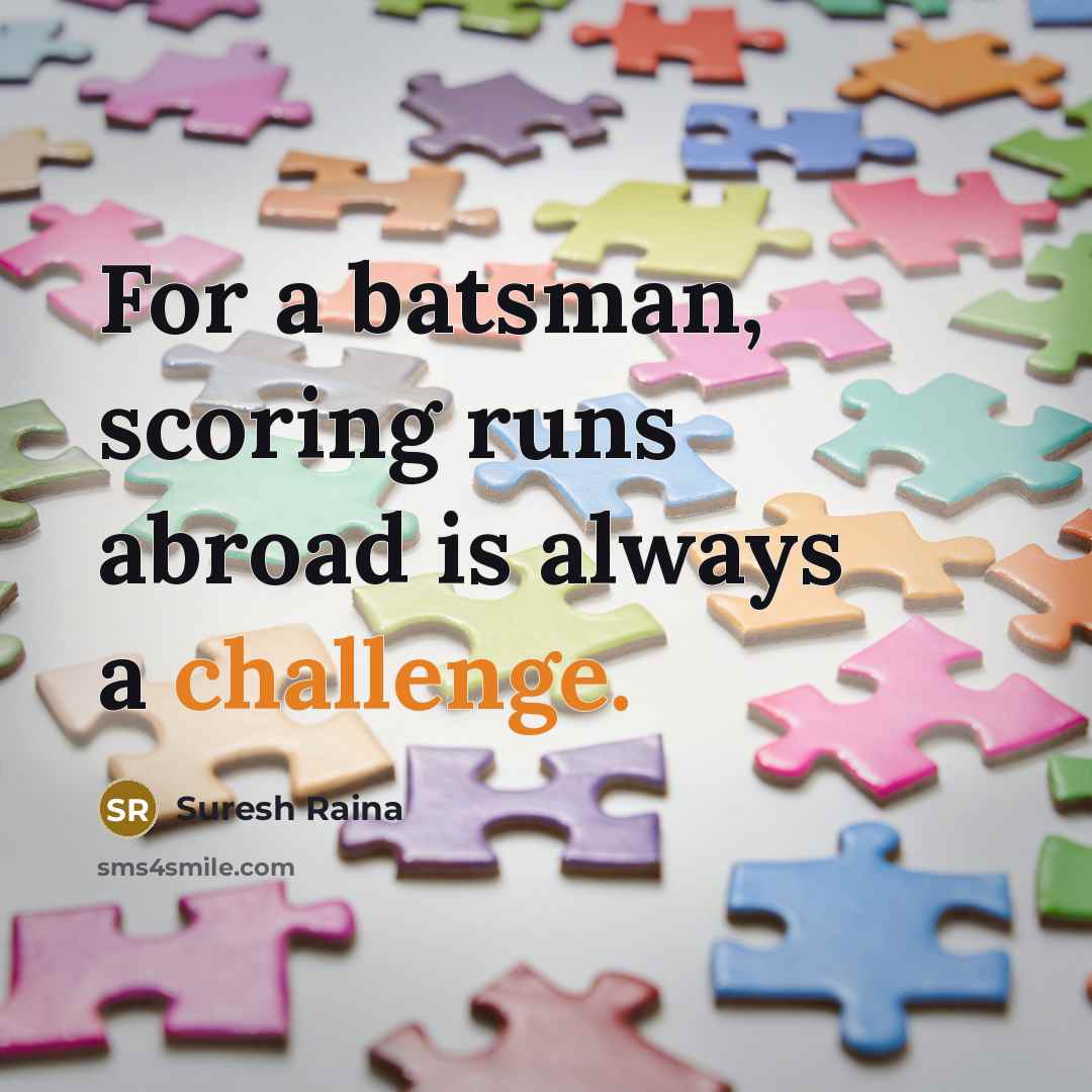 “For a batsman, scoring runs abroad is always a challenge.…” quote by Suresh Raina