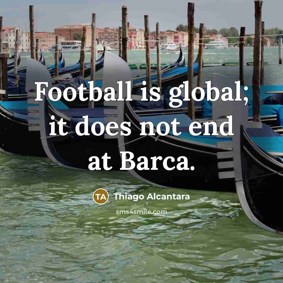 “Football is global; it does not end at Barca.…” quote by Thiago Alcantara