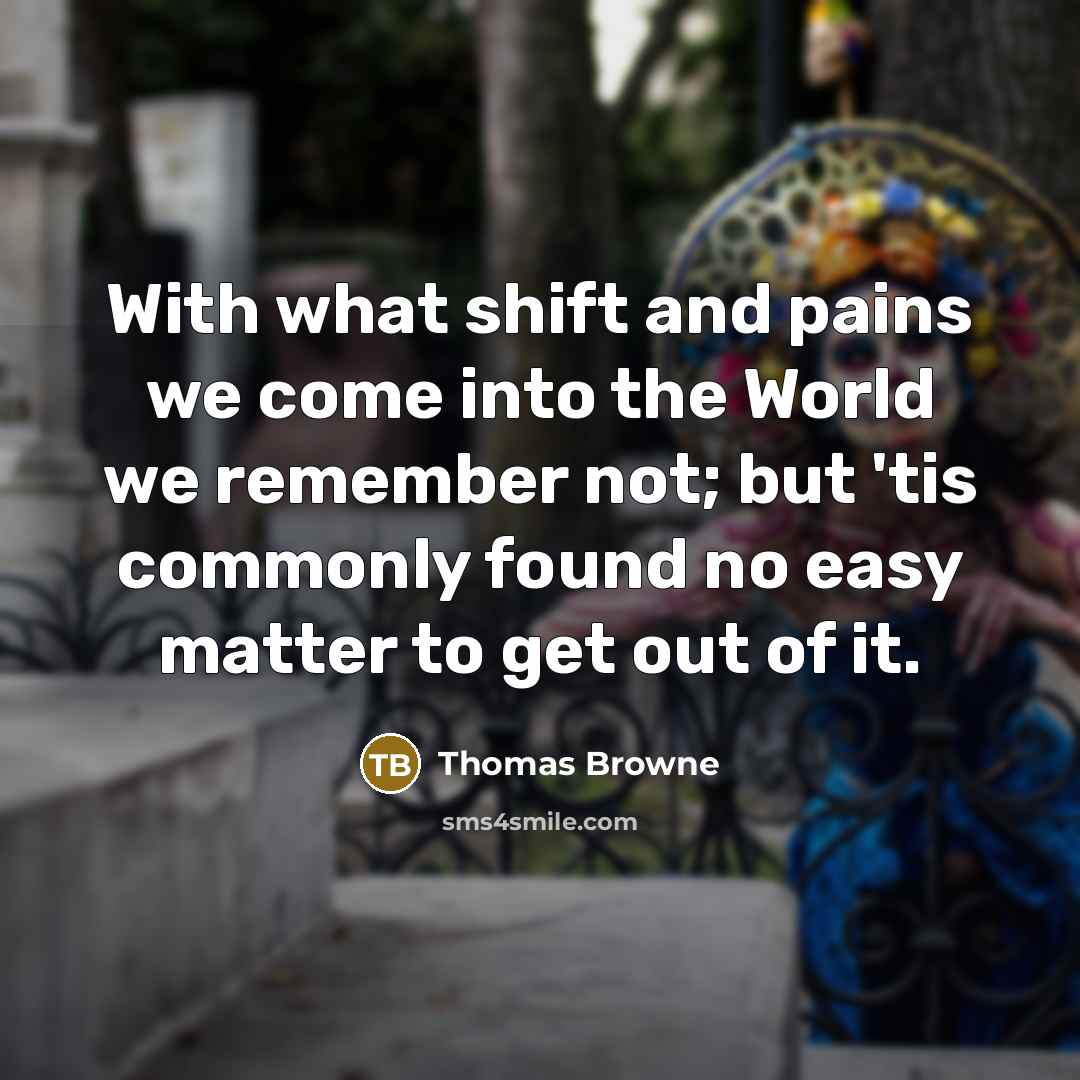 “With what shift and pains we come into the World…” quote by Thomas Browne