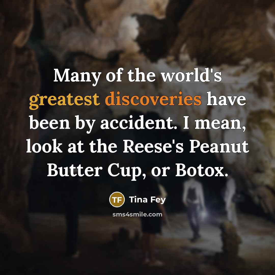“Many of the world's greatest discoveries have been by accident. I mean, look at the Reese's Peanut Butter Cup, or Botox.” quote by Tina Fey