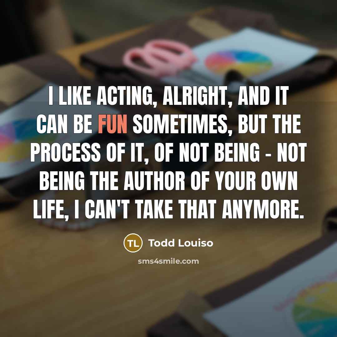 “I like acting, alright, and it can be fun sometimes,…” quote by Todd Louiso