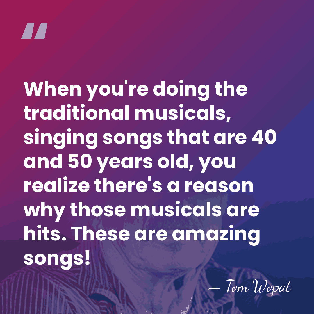 When you're doing the traditional musicals, singing songs that are 40 and&hellip; - Tom Wopat