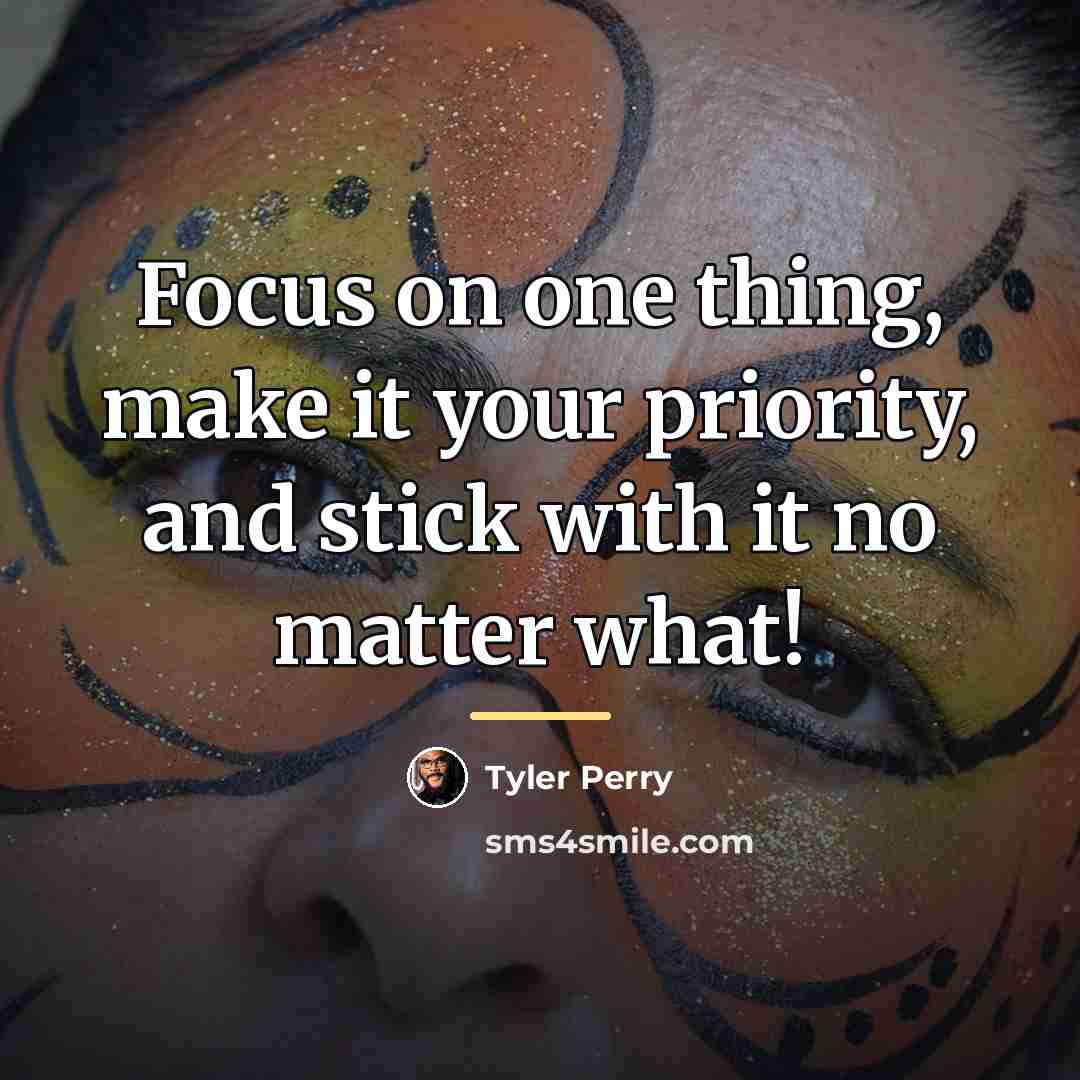 “Focus on one thing, make it your priority, and stick…” quote by Tyler Perry