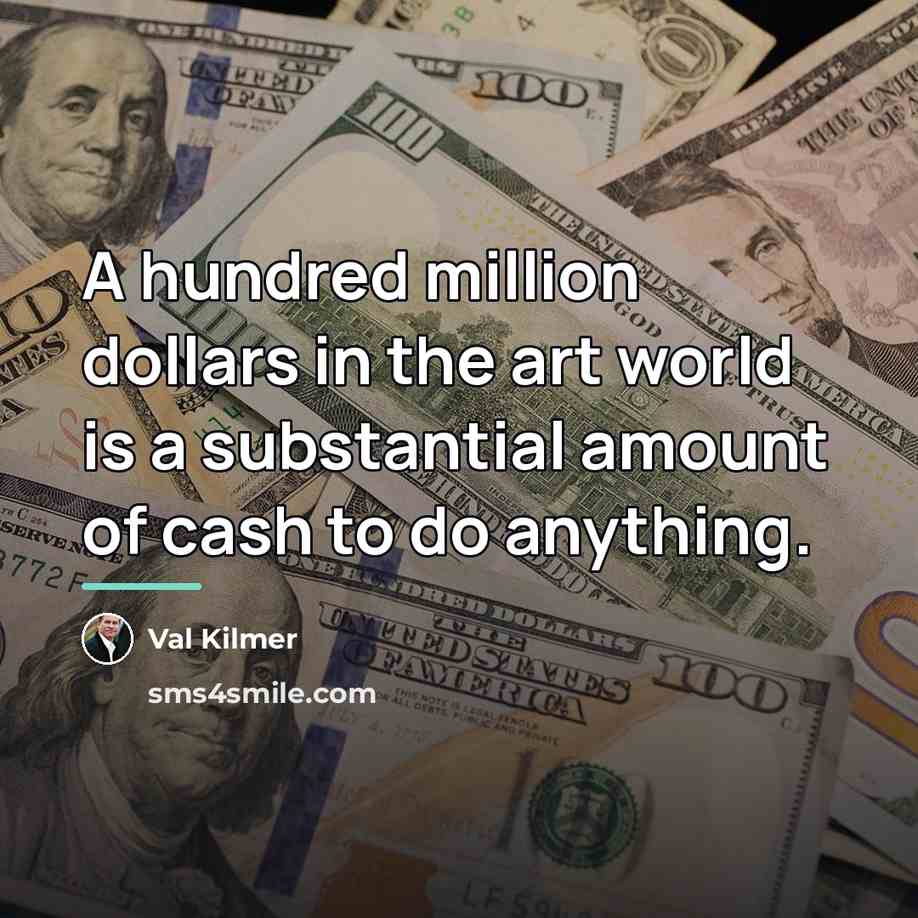 “A hundred million dollars in the art world is a…” quote by Val Kilmer