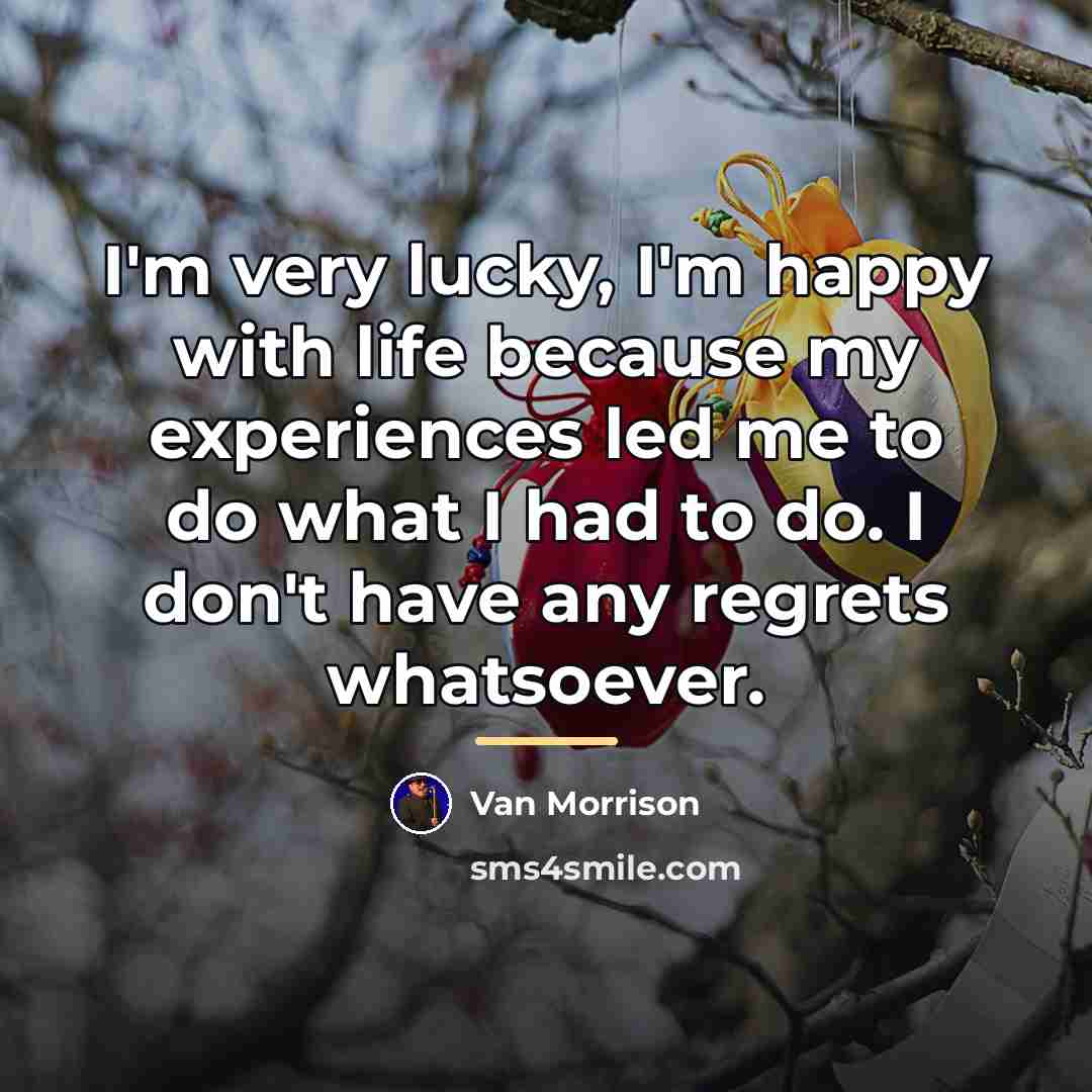 “I'm very lucky, I'm happy with life because my experiences…” quote by Van Morrison