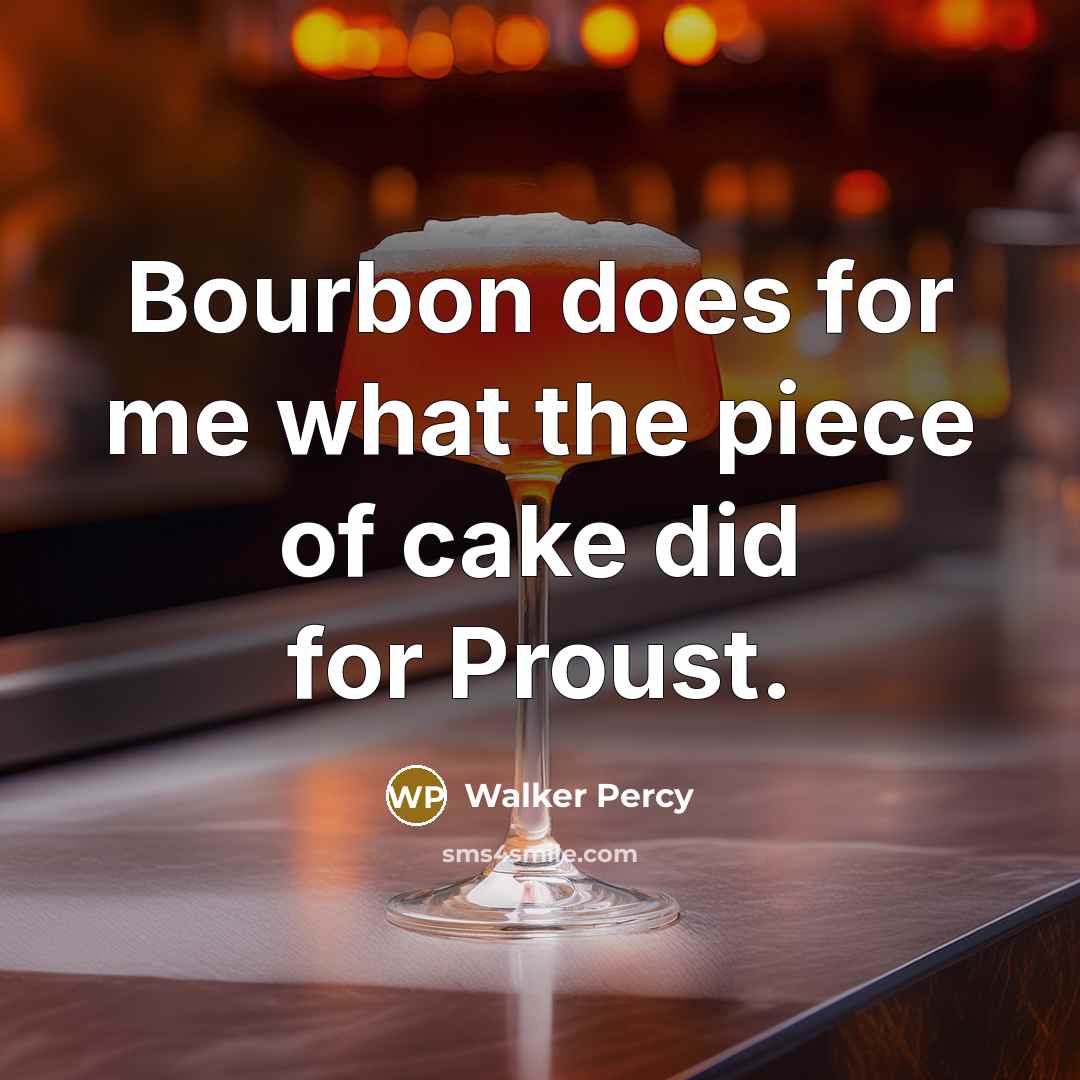 “Bourbon does for me what the piece of cake did…” quote by Walker Percy