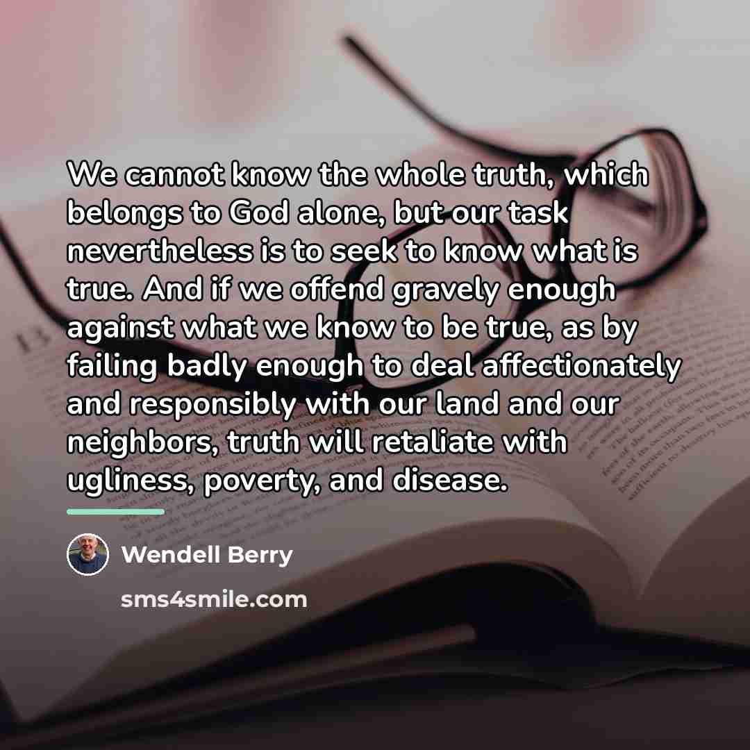 “We cannot know the whole truth, which belongs to God…” quote by Wendell Berry