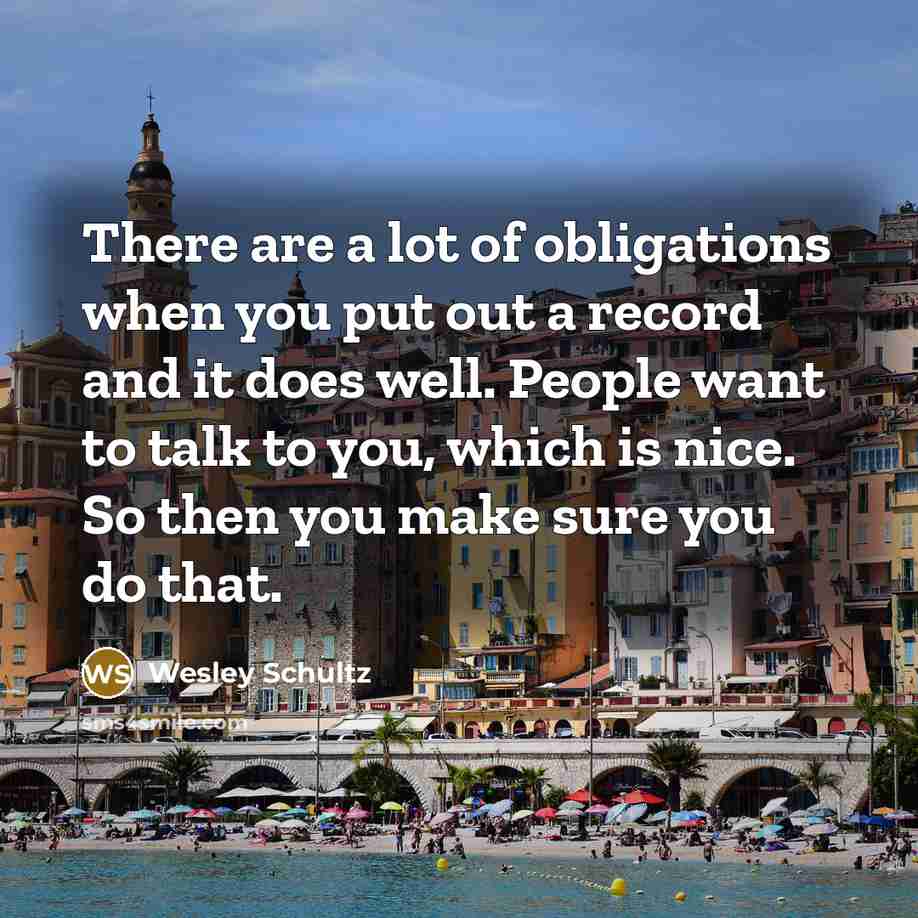 “There are a lot of obligations when you put out…” quote by Wesley Schultz