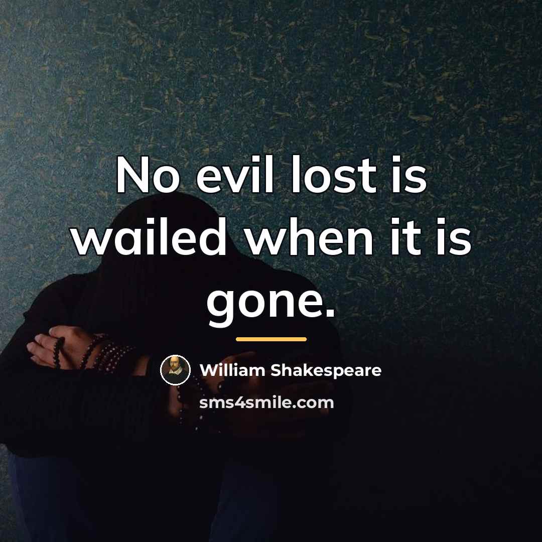 “No evil lost is wailed when it is gone.…” quote by William Shakespeare