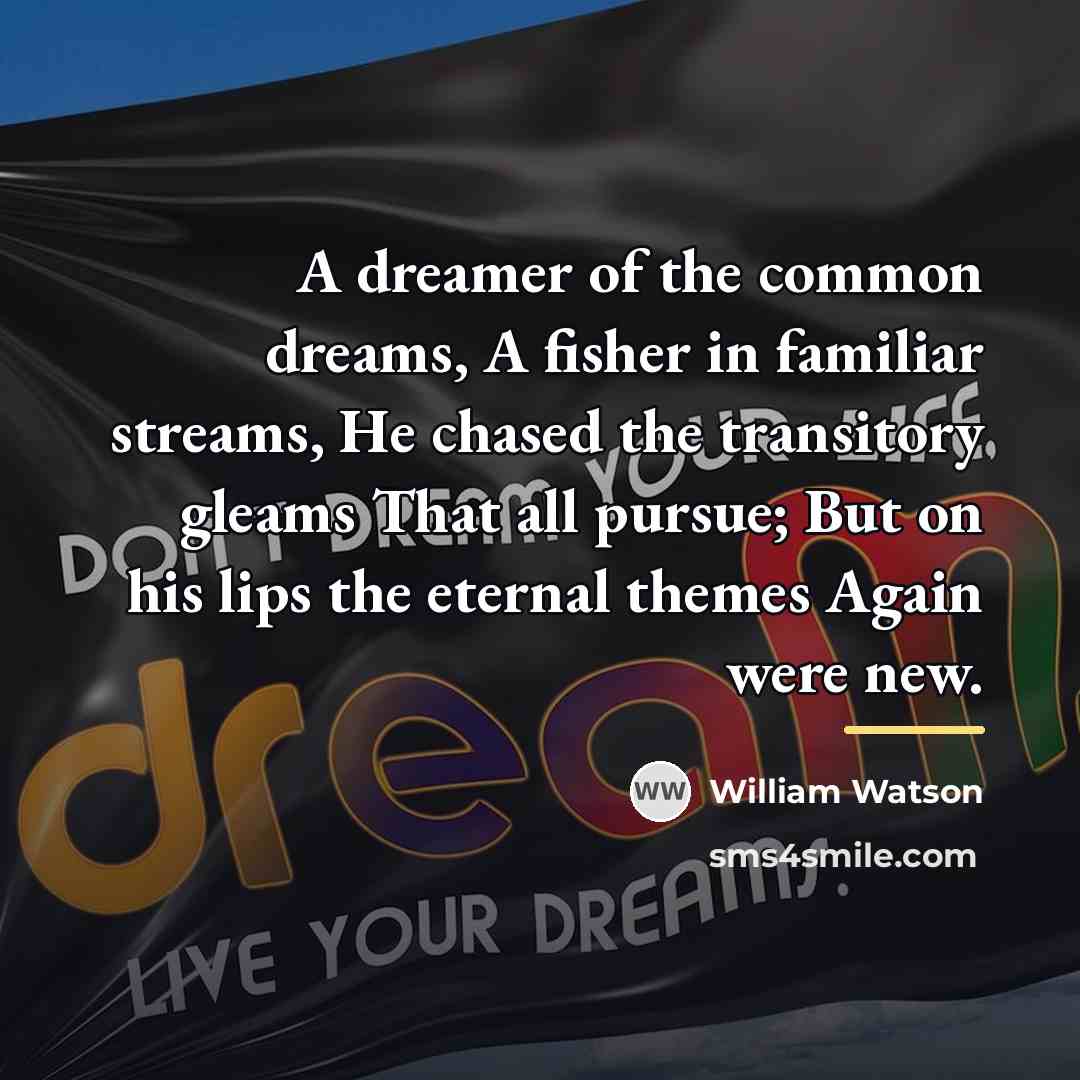 “A dreamer of the common dreams, A fisher in familiar…” quote by William Watson