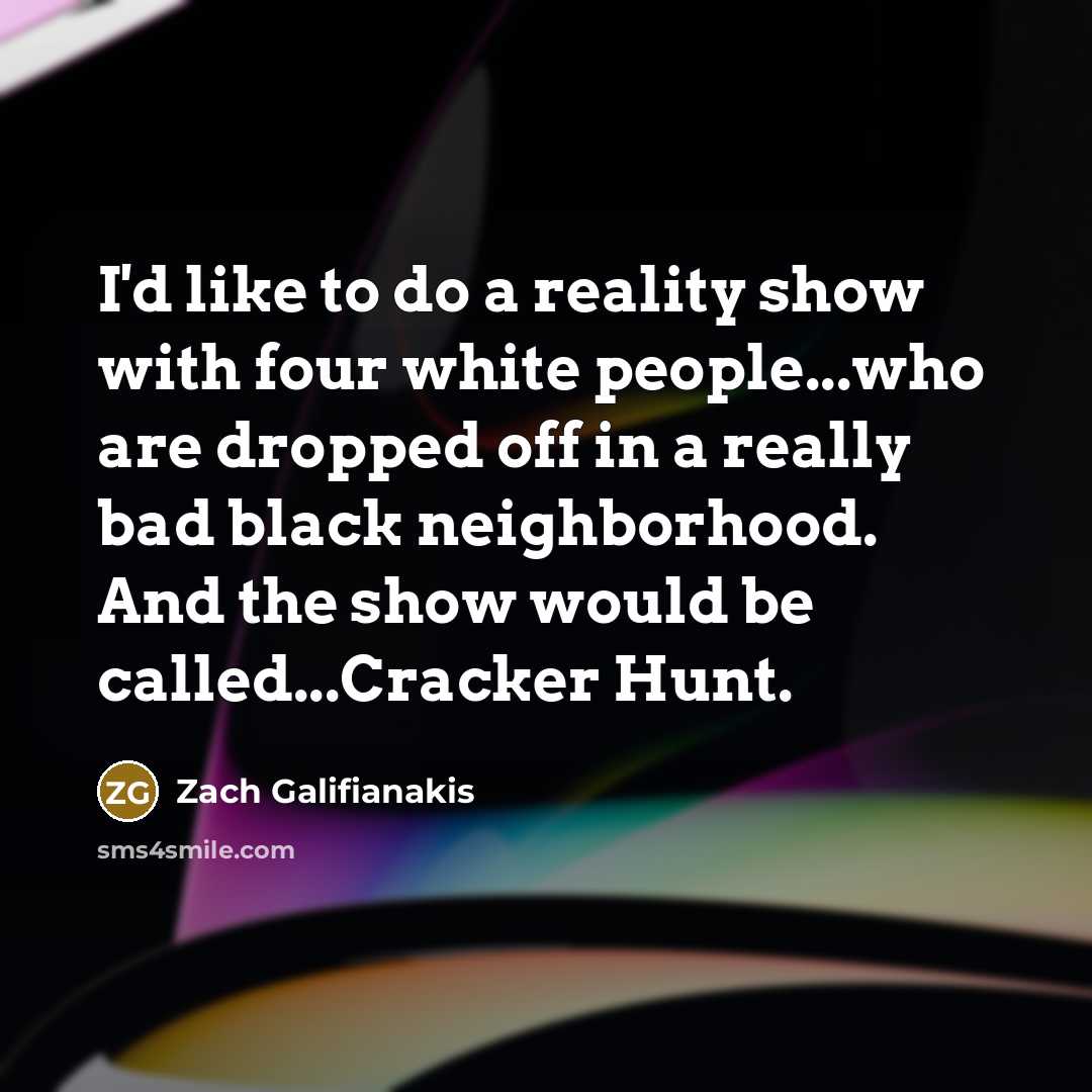 “I'd like to do a reality show with four white…” quote by Zach Galifianakis