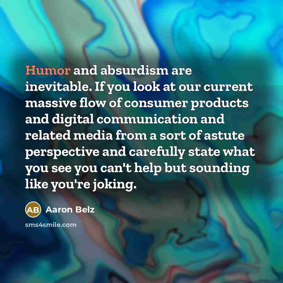 “Humor and absurdism are inevitable. If you look at our…” quote by Aaron Belz