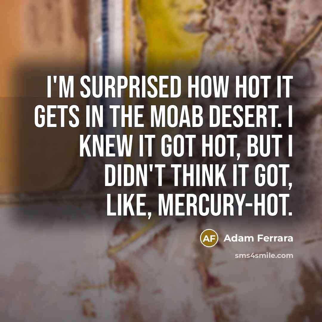 “I'm surprised how hot it gets in the Moab Desert.…” quote by Adam Ferrara