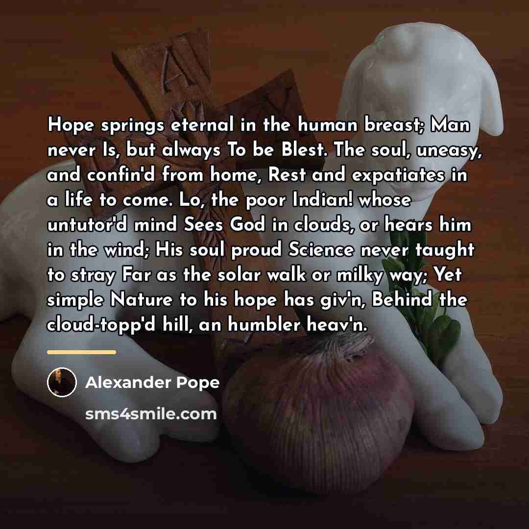 “Hope springs eternal in the human breast; Man never Is,…” quote by Alexander Pope