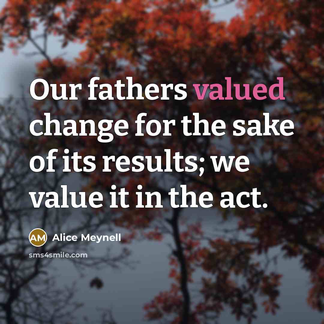 “Our fathers valued change for the sake of its results;…” quote by Alice Meynell