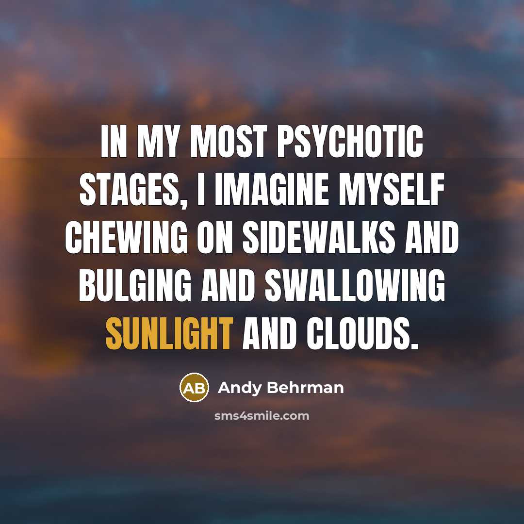 “In my most psychotic stages, I imagine myself chewing on…” quote by Andy Behrman