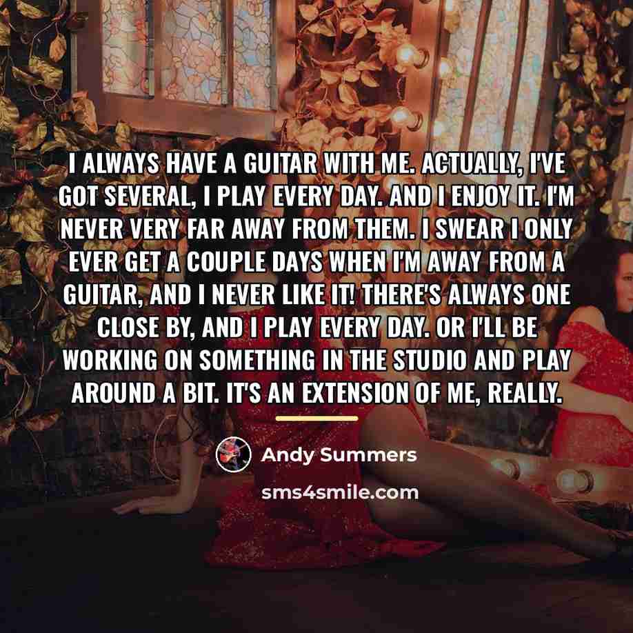“I always have a guitar with me. Actually, I've got…” quote by Andy Summers