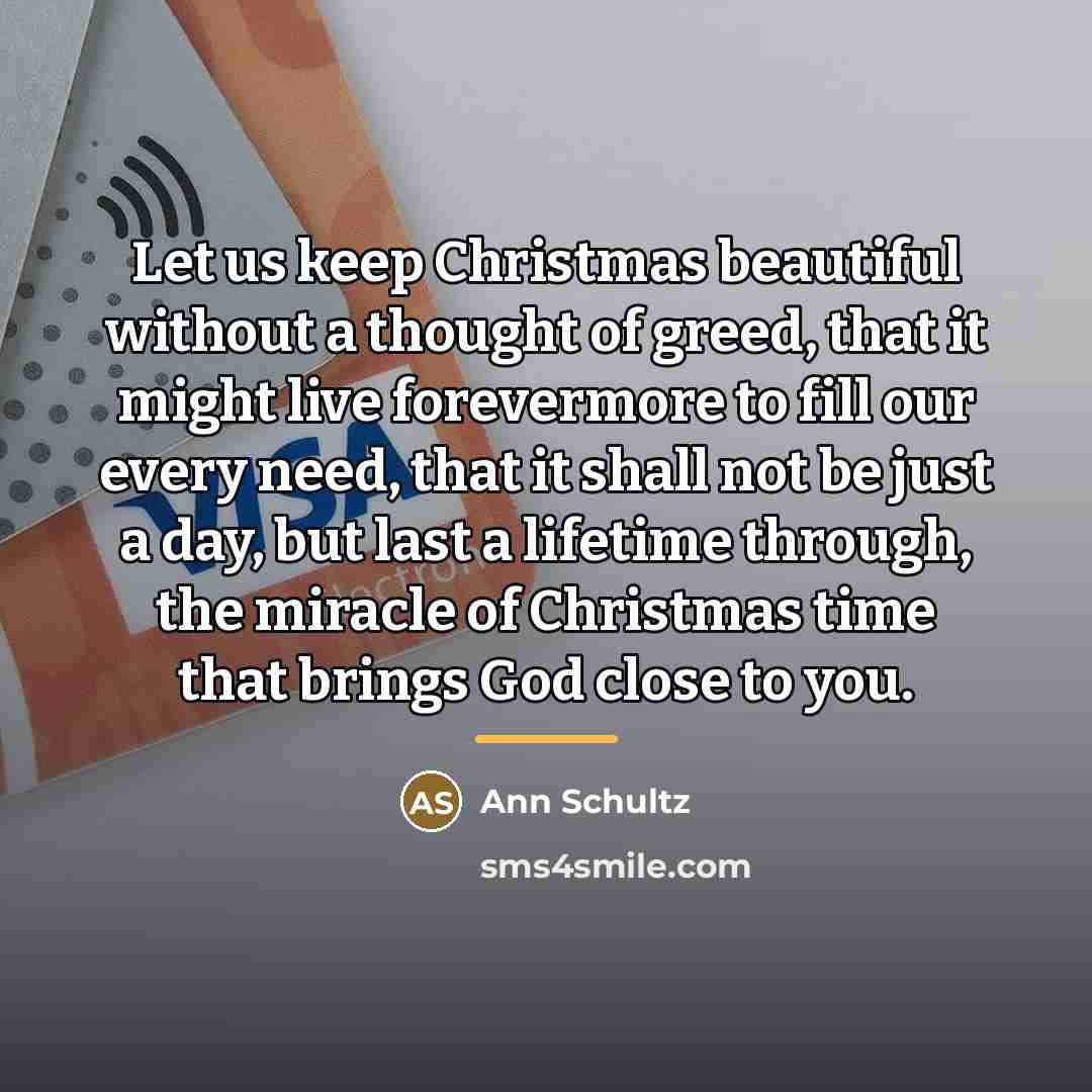 “Let us keep Christmas beautiful without a thought of greed,…” quote by Ann Schultz