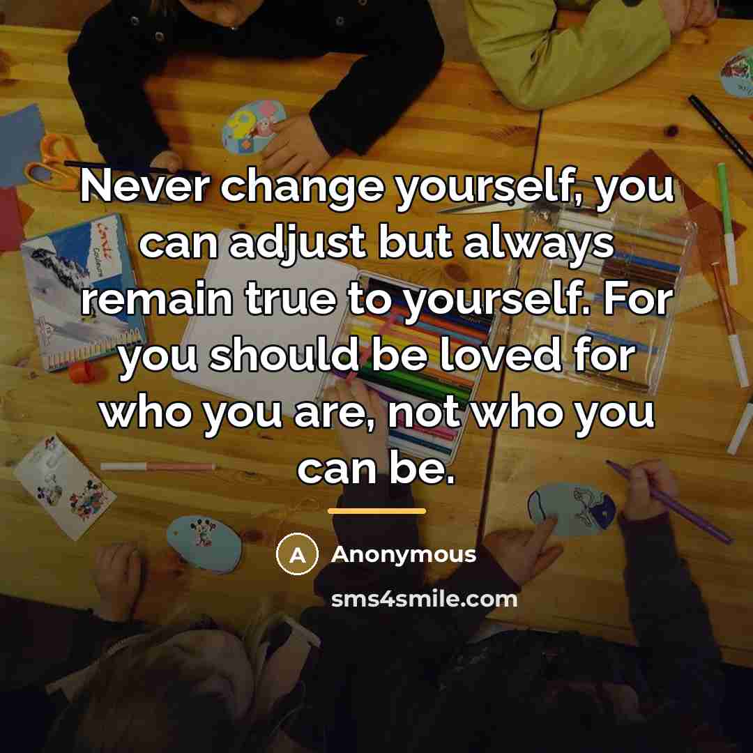 “Never change yourself, you can adjust but always remain true…” quote by Anonymous