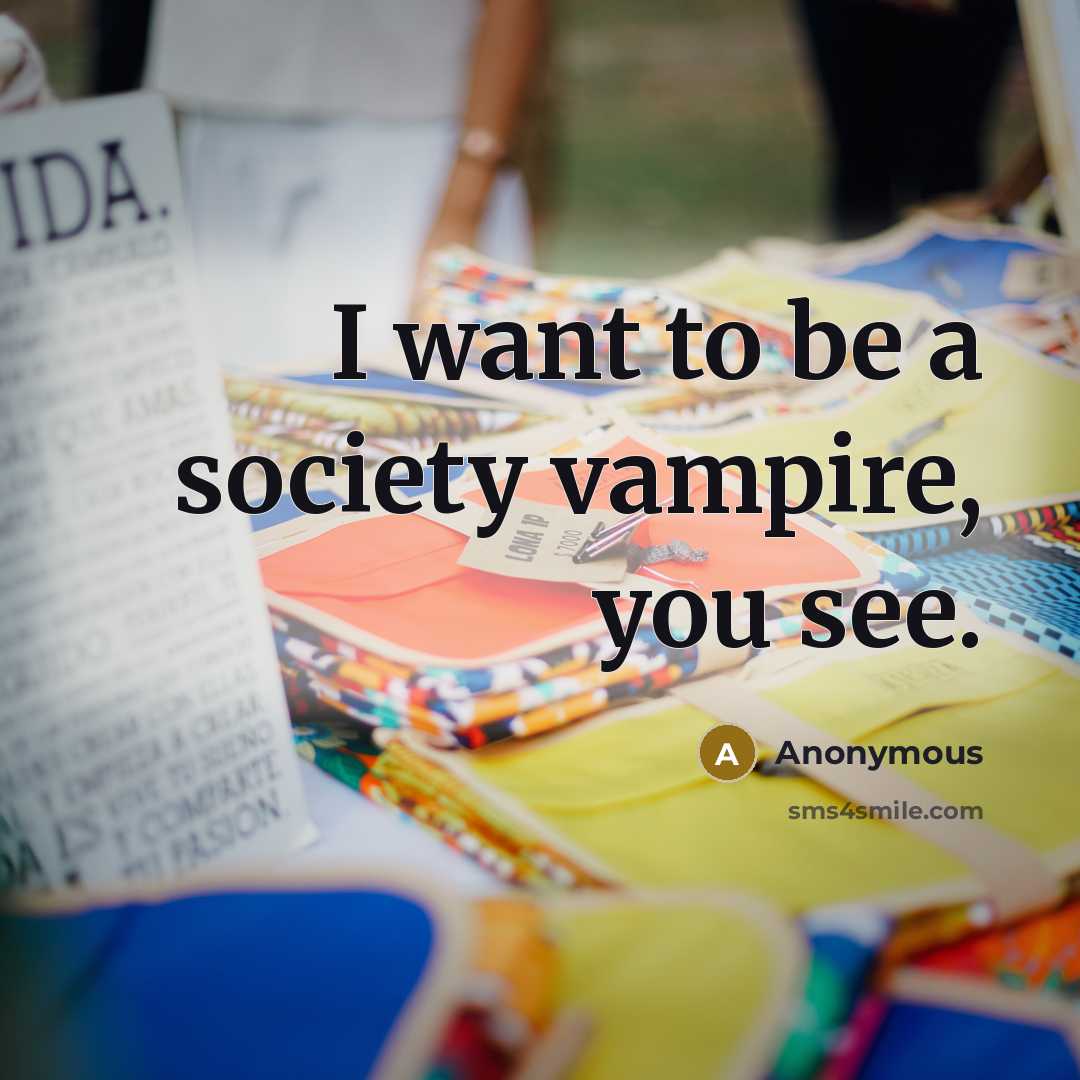 “I want to be a society vampire, you see.…” quote by Anonymous