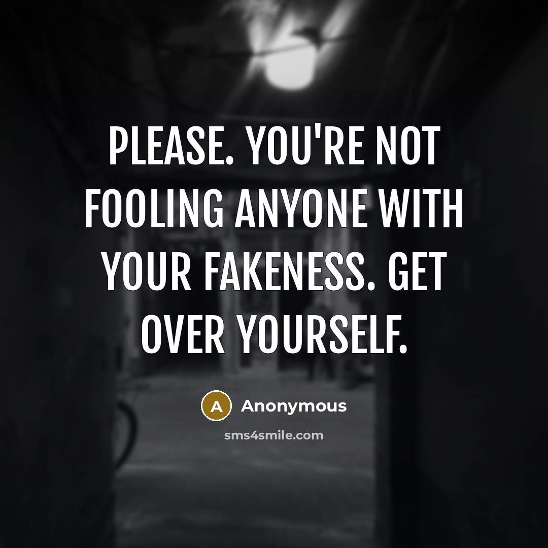 “Please. You're not fooling anyone with your fakeness. Get over…” quote by Anonymous