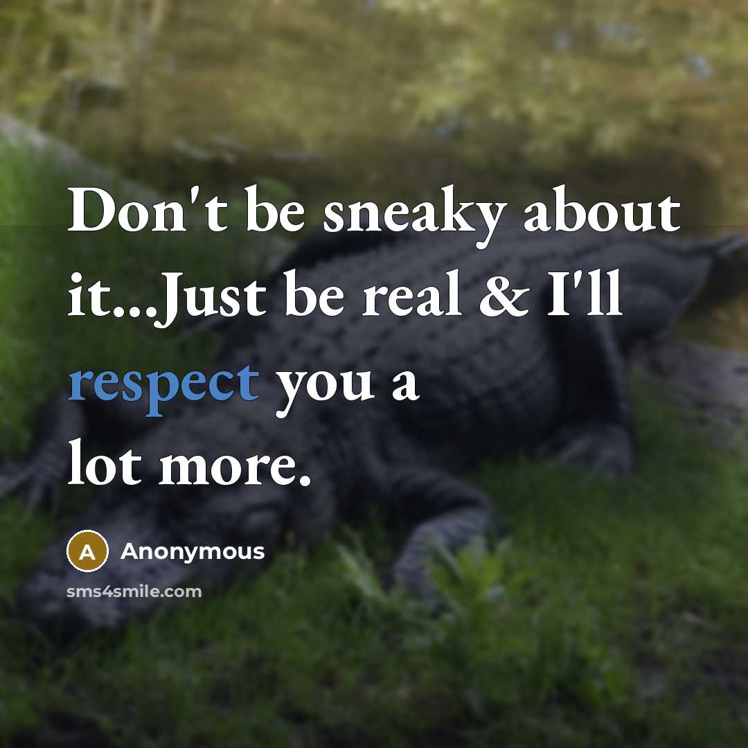 “Don't be sneaky about it...Just be real & I'll respect you a lot more.” quote by Anonymous