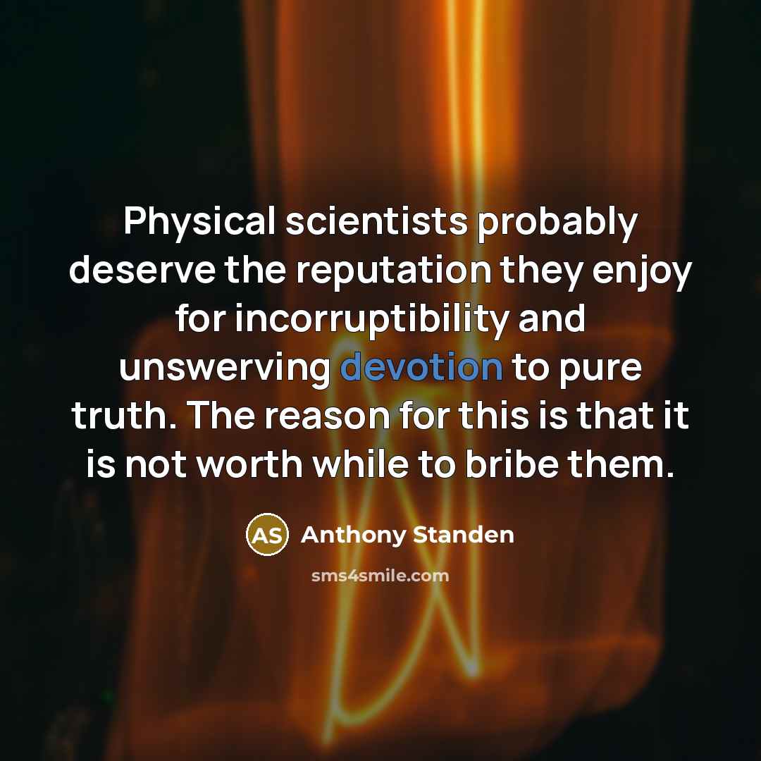 “Physical scientists probably deserve the reputation they enjoy for incorruptibility…” quote by Anthony Standen