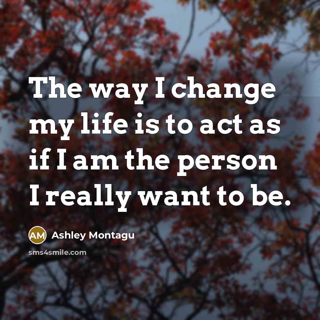 “The way I change my life is to act as…” quote by Ashley Montagu