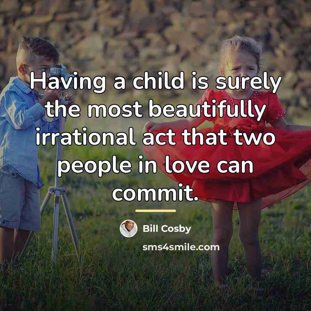 “Having a child is surely the most beautifully irrational act…” quote by Bill Cosby