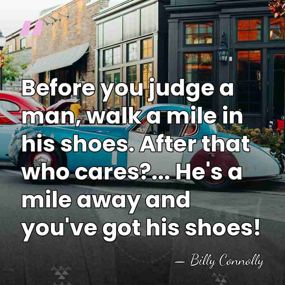 Before you judge a man, walk a mile in his shoes. After&hellip; - Billy Connolly