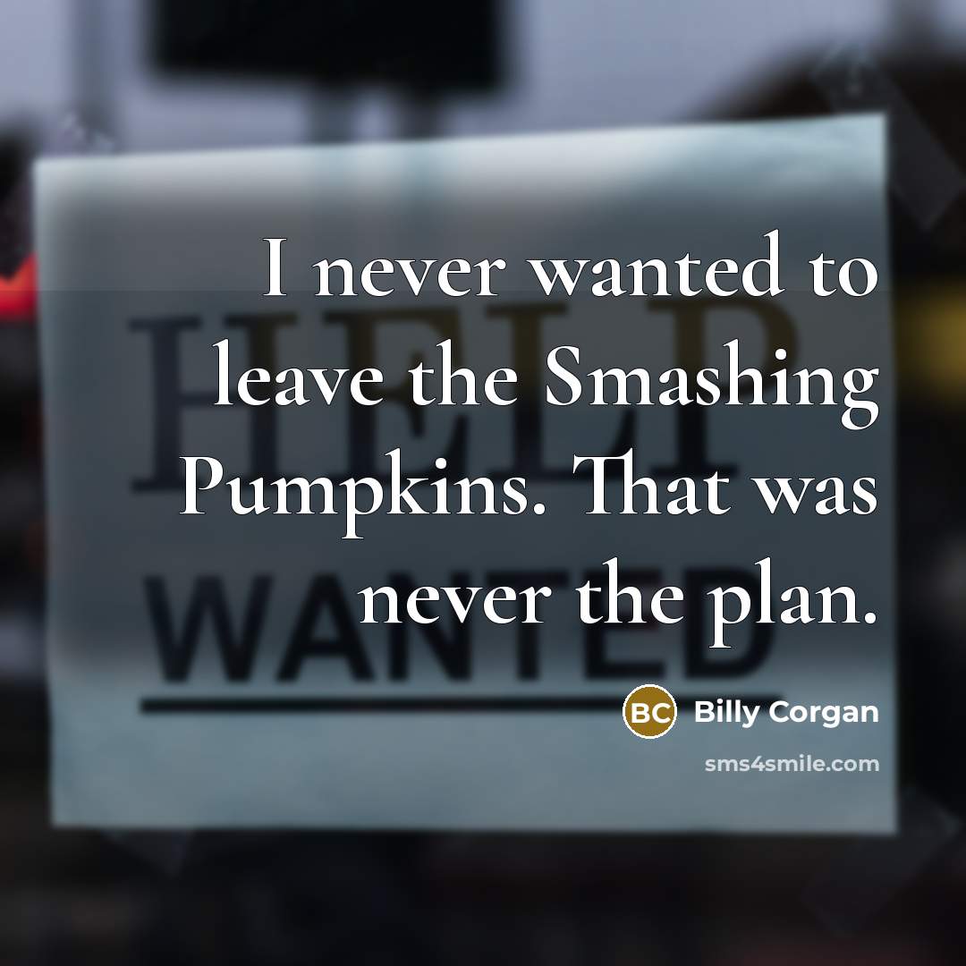 “I never wanted to leave the Smashing Pumpkins. That was…” quote by Billy Corgan