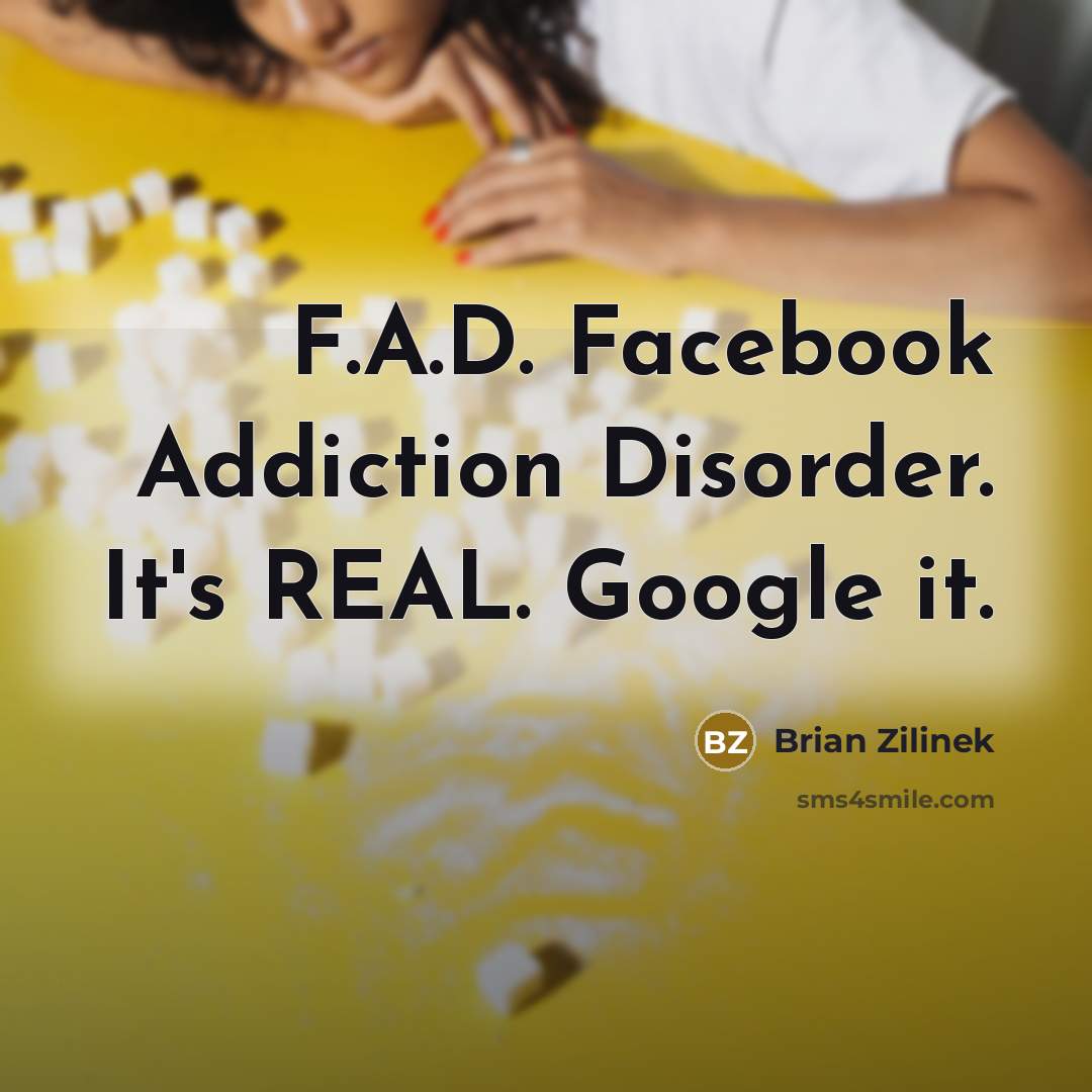 “F.A.D. Facebook Addiction Disorder. It's REAL. Google it.” quote by Brian Zilinek