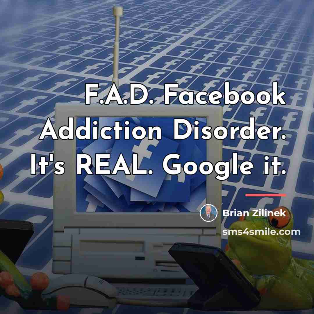 “F.A.D. Facebook Addiction Disorder. It's REAL. Google it.…” quote by Brian Zilinek