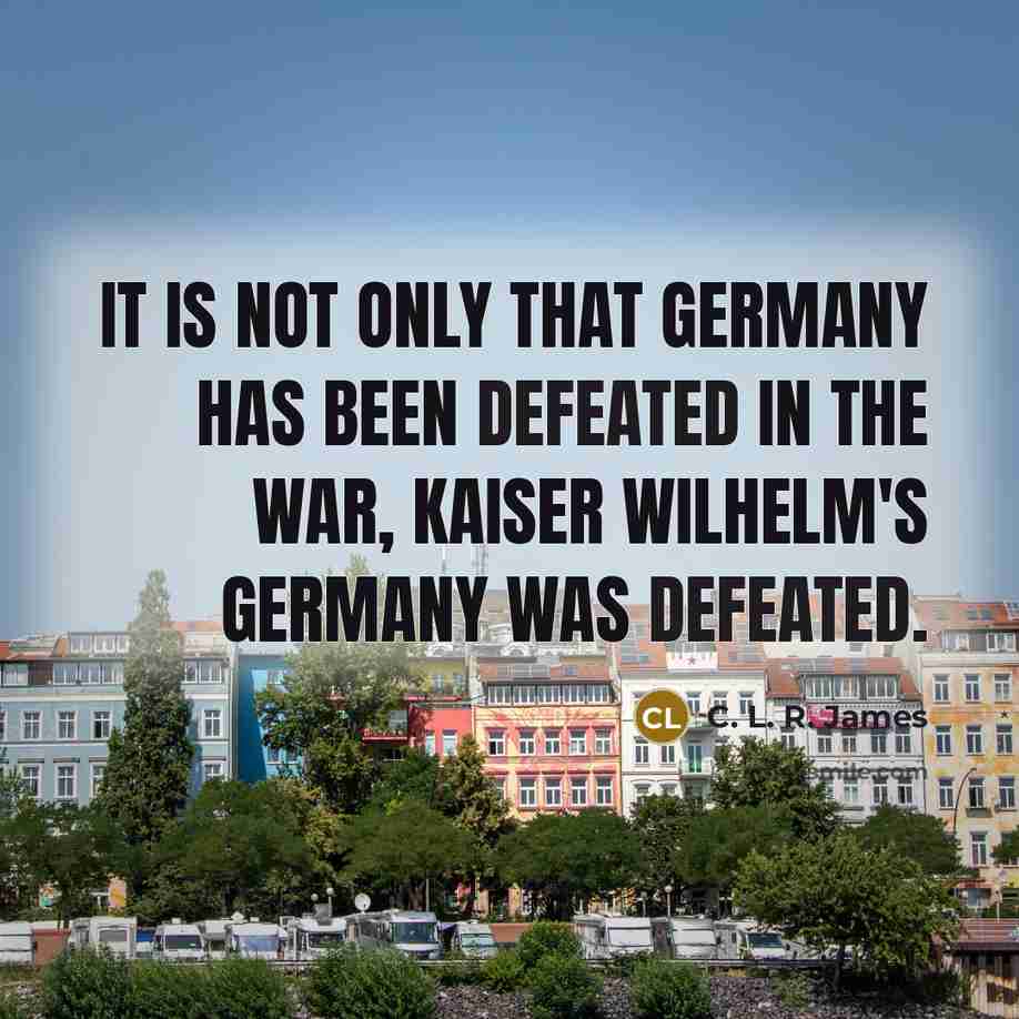 “It is not only that Germany has been defeated in…” quote by C. L. R. James