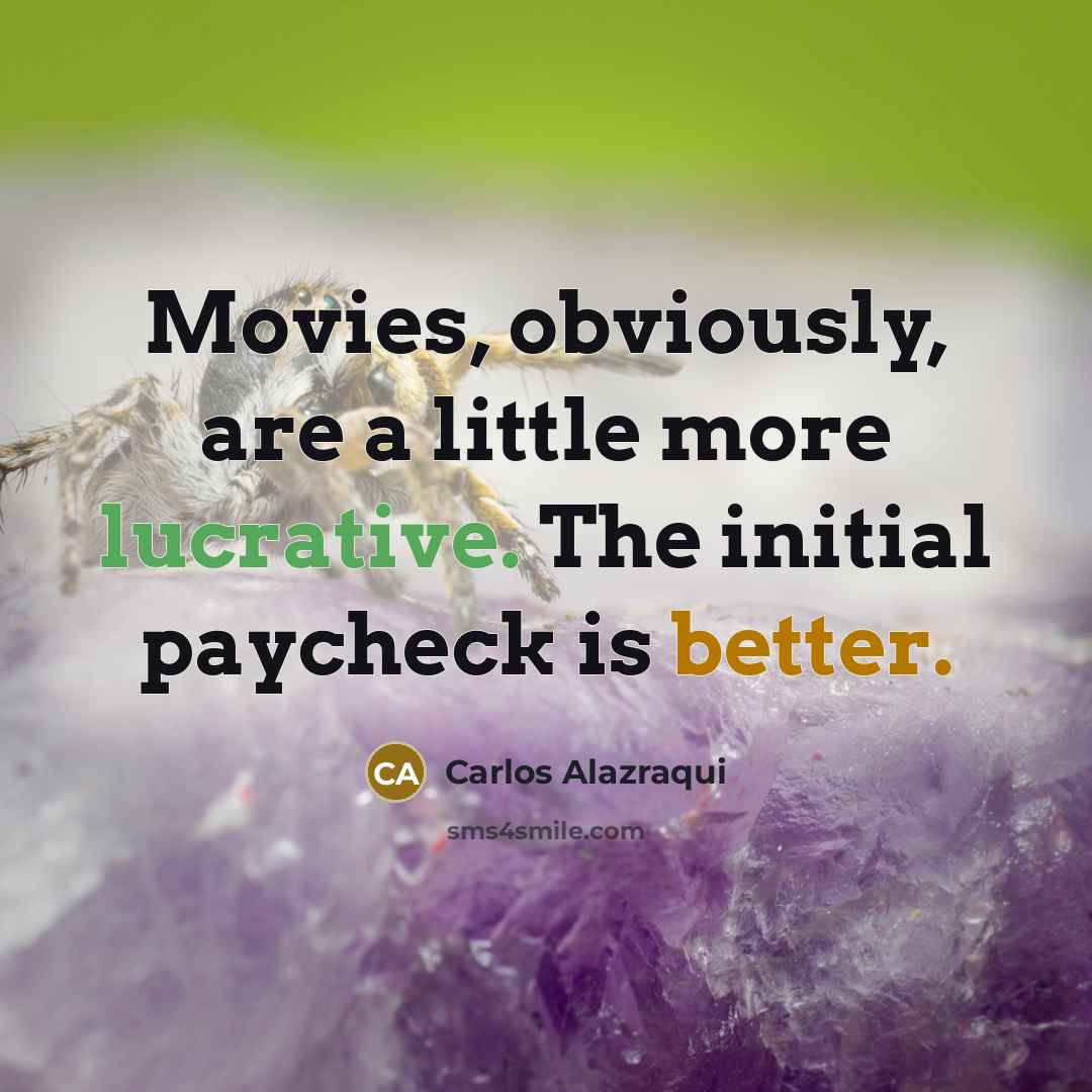 “Movies, obviously, are a little more lucrative. The initial paycheck is better.” quote by Carlos Alazraqui