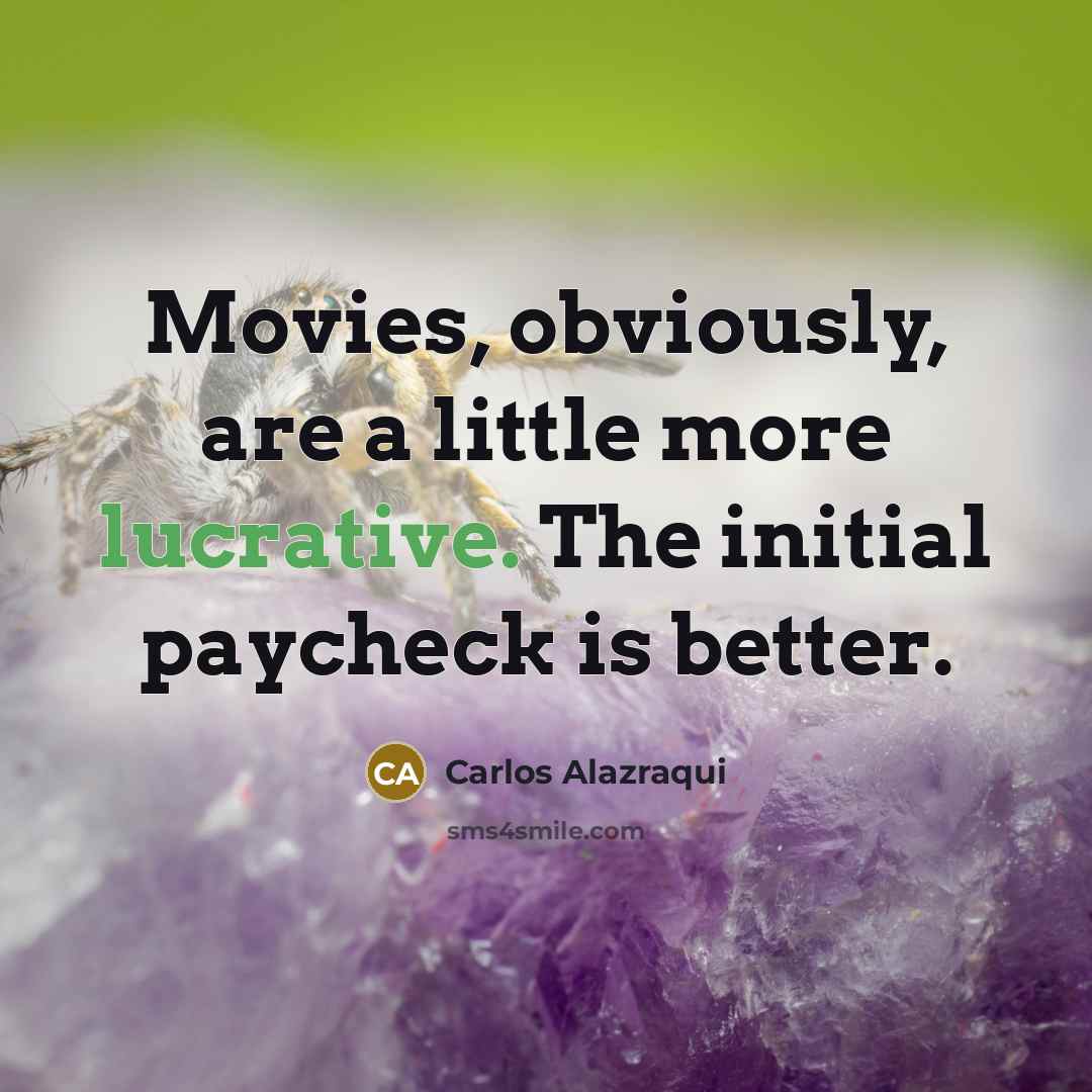 “Movies, obviously, are a little more lucrative. The initial paycheck…” quote by Carlos Alazraqui