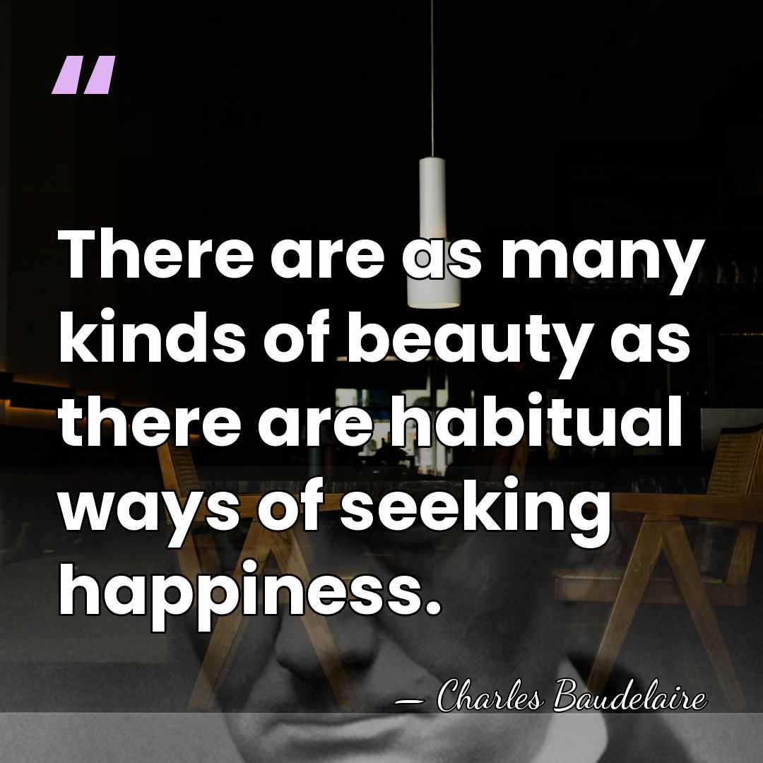 There are as many kinds of beauty as there are habitual ways&hellip; - Charles Baudelaire