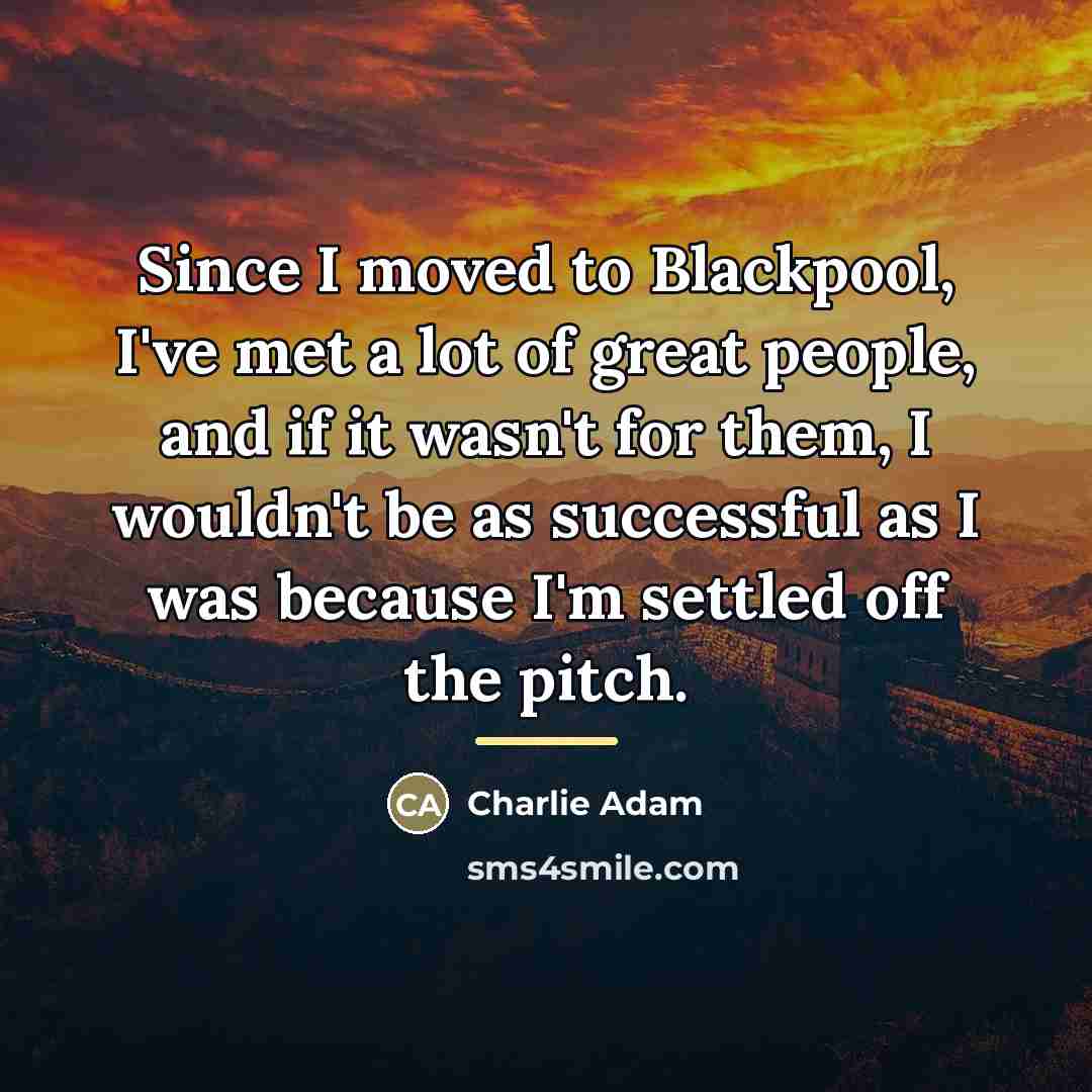 “Since I moved to Blackpool, I've met a lot of…” quote by Charlie Adam