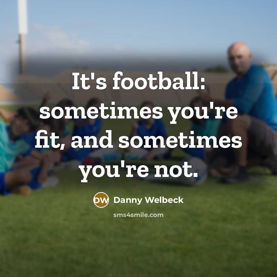“It's football: sometimes you're fit, and sometimes you're not.…” quote by Danny Welbeck