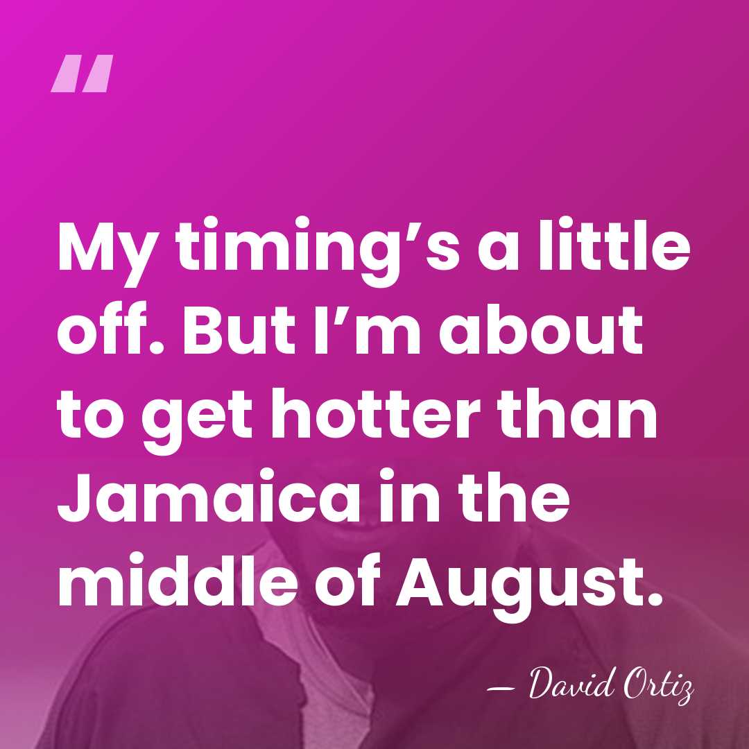 My timing’s a little off. But I’m about to get hotter than&hellip; - David Ortiz