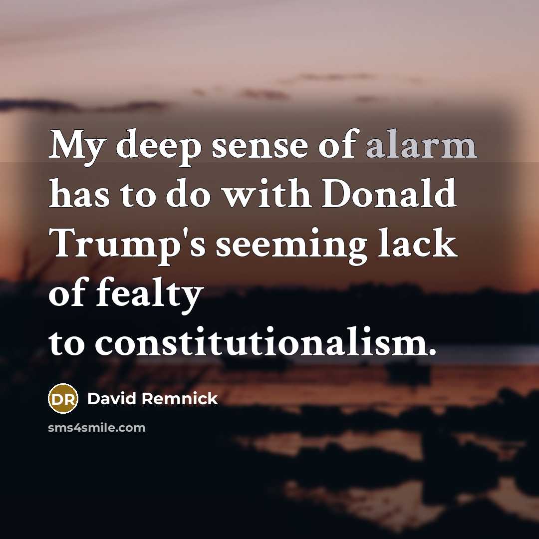 “My deep sense of alarm has to do with Donald…” quote by David Remnick