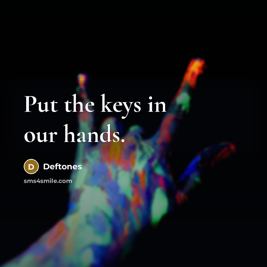 “Put the keys in our hands.…” quote by Deftones