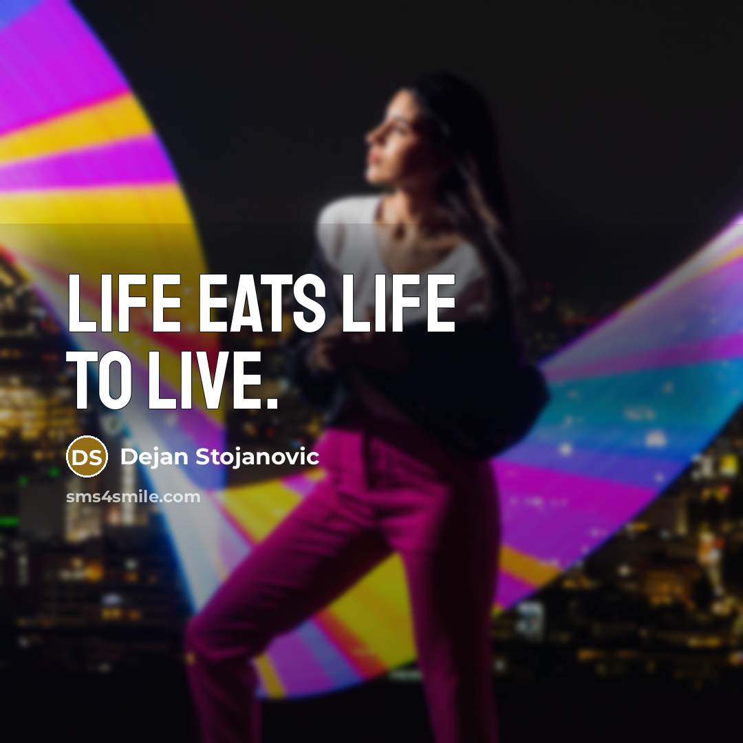 “Life eats life to live.…” quote by Dejan Stojanovic
