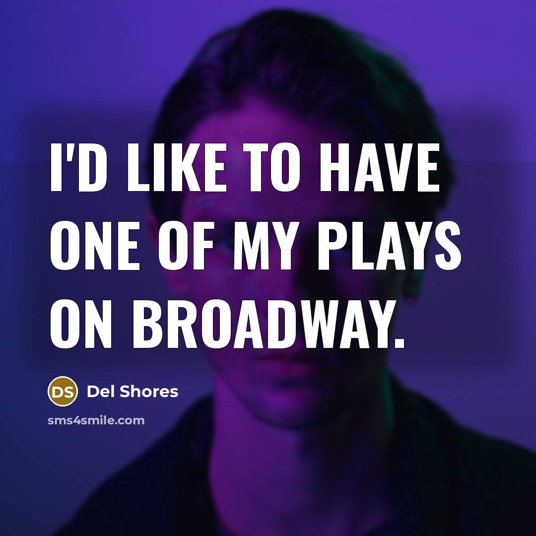 “I'd like to have one of my plays on Broadway.” quote by Del Shores