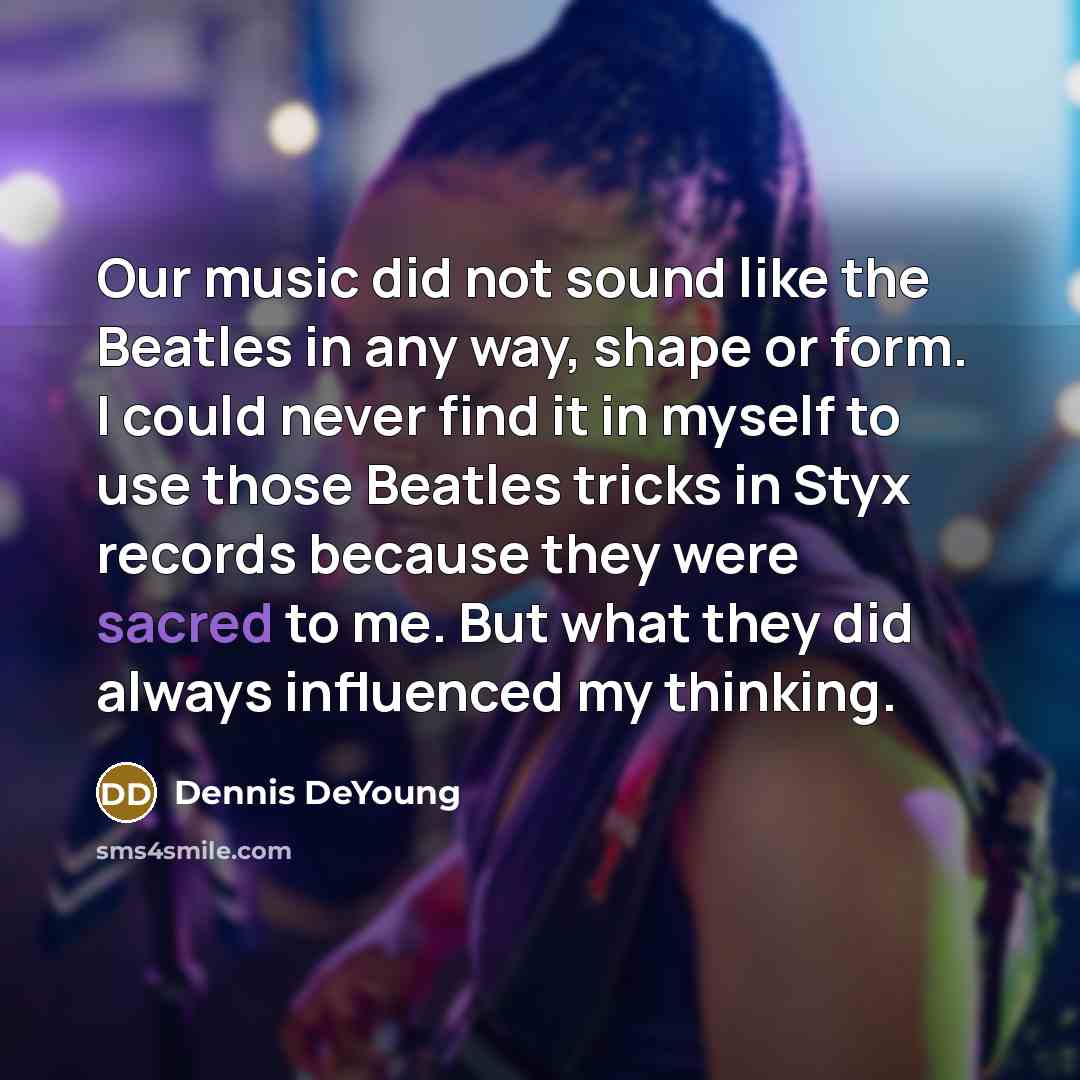 “Our music did not sound like the Beatles in any…” quote by Dennis DeYoung
