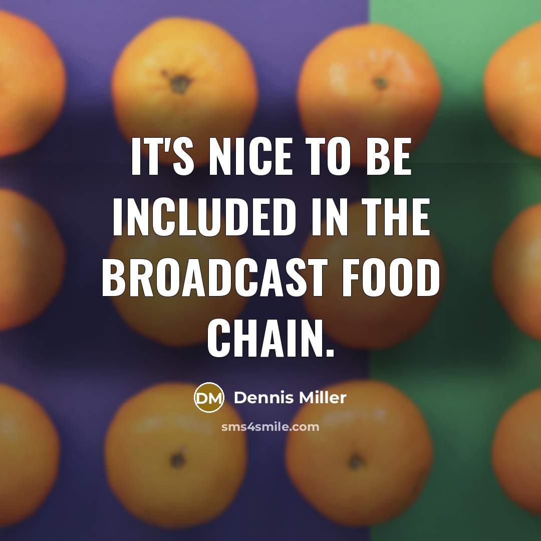 “It's nice to be included in the broadcast food chain.…” quote by Dennis Miller