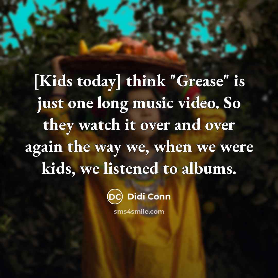 “[Kids today] think "Grease" is just one long music video.…” quote by Didi Conn